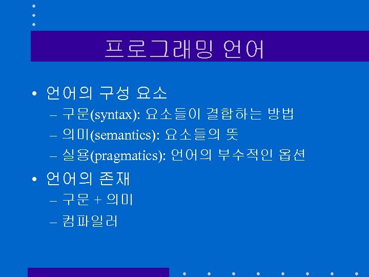 프로그래밍 언어 • 언어의 구성 요소 – 구문(syntax): 요소들이 결합하는 방법 – 의미(semantics): 요소들의