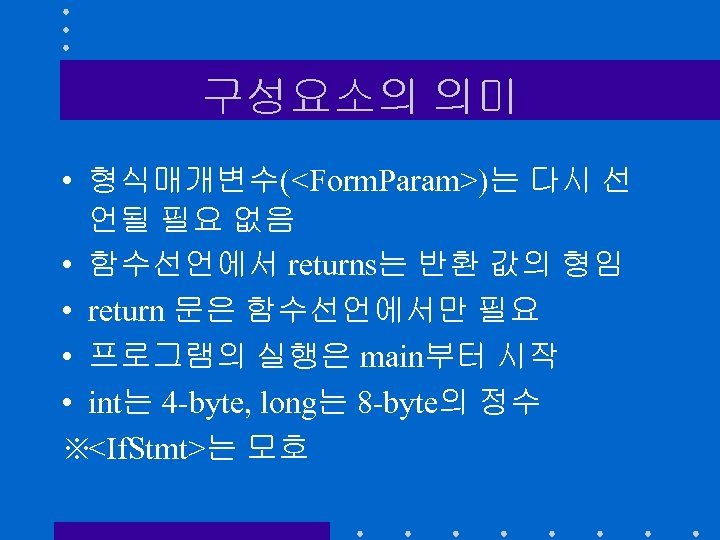 구성요소의 의미 • 형식매개변수(<Form. Param>)는 다시 선 언될 필요 없음 • 함수선언에서 returns는 반환