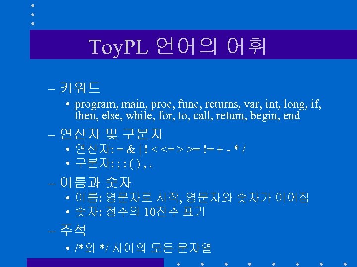 Toy. PL 언어의 어휘 – 키워드 • program, main, proc, func, returns, var, int,