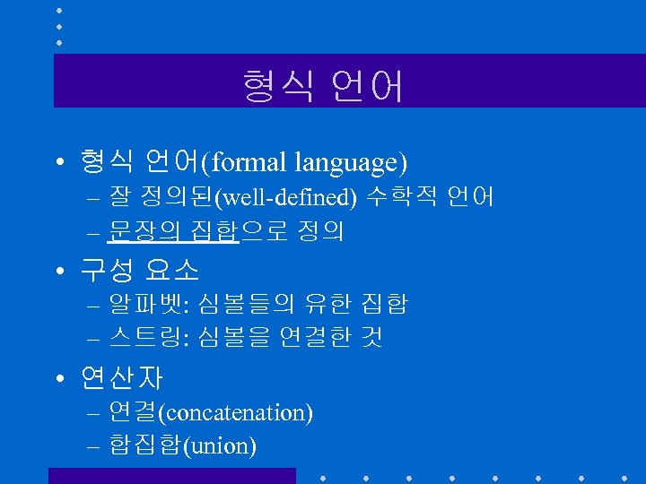 형식 언어 • 형식 언어(formal language) – 잘 정의된(well-defined) 수학적 언어 – 문장의 집합으로