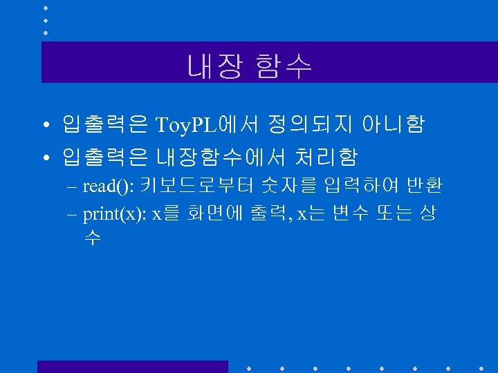 내장 함수 • 입출력은 Toy. PL에서 정의되지 아니함 • 입출력은 내장함수에서 처리함 – read():