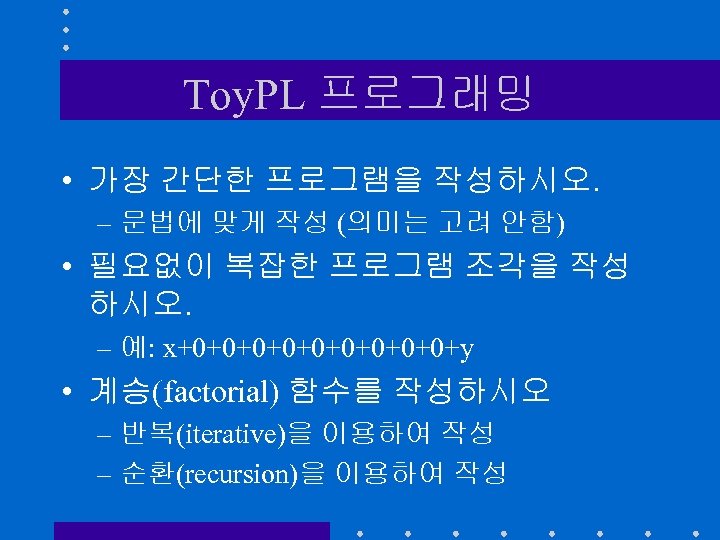 Toy. PL 프로그래밍 • 가장 간단한 프로그램을 작성하시오. – 문법에 맞게 작성 (의미는 고려