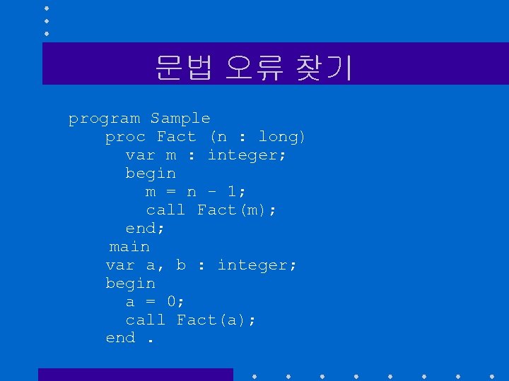 문법 오류 찾기 program Sample proc Fact (n : long) var m : integer;