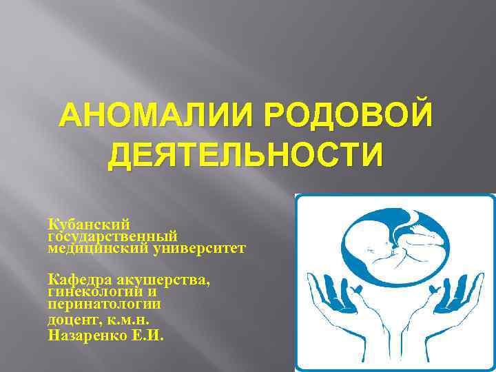 АНОМАЛИИ РОДОВОЙ ДЕЯТЕЛЬНОСТИ Кубанский государственный медицинский университет Кафедра акушерства, гинекологии и перинатологии доцент, к.