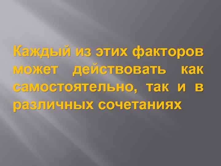 Каждый из этих факторов может действовать как самостоятельно, так и в различных сочетаниях 