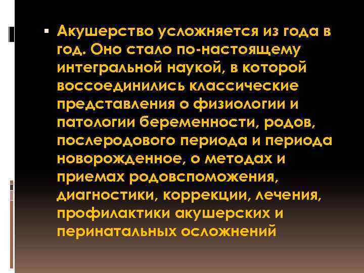  Акушерство усложняется из года в год. Оно стало по-настоящему интегральной наукой, в которой