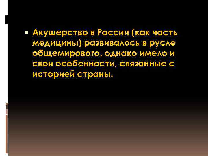  Акушерство в России (как часть медицины) развивалось в русле общемирового, однако имело и