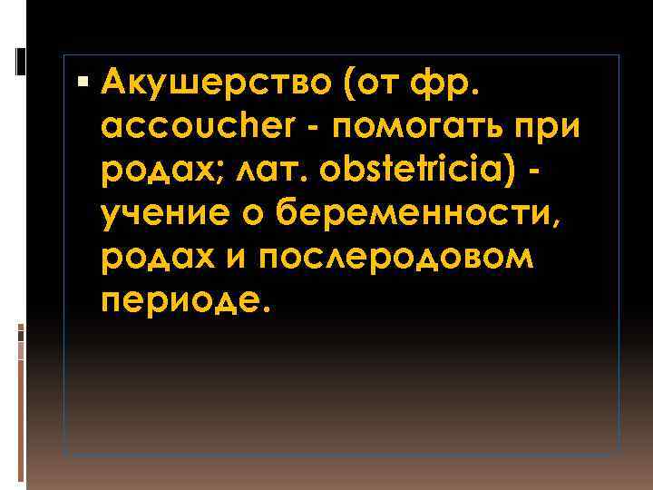  Акушерство (от фр. accoucher - помогать при родах; лат. obstetricia) учение о беременности,