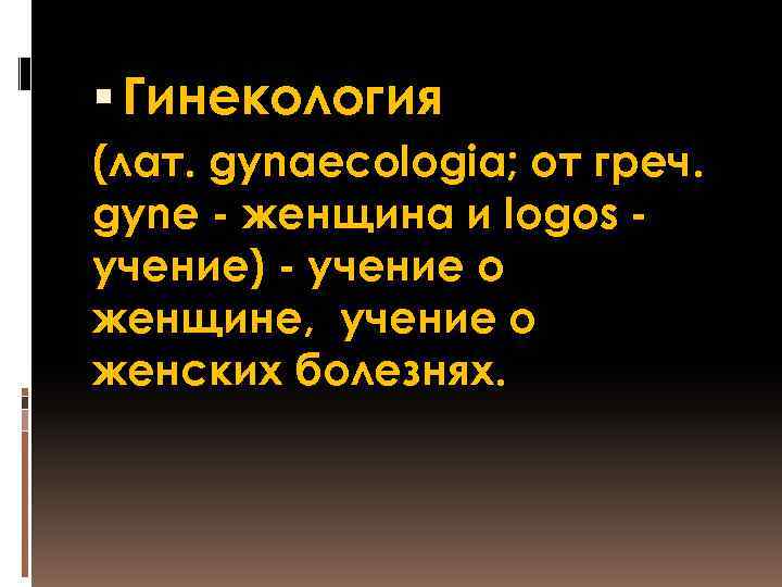  Гинекология (лат. gynaecologia; от греч. gyne - женщина и logos учение) - учение