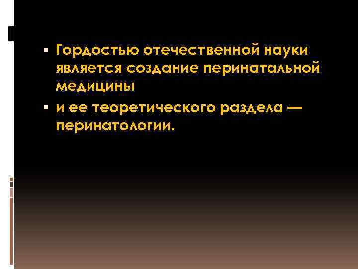  Гордостью отечественной науки является создание перинатальной медицины и ее теоретического раздела — перинатологии.