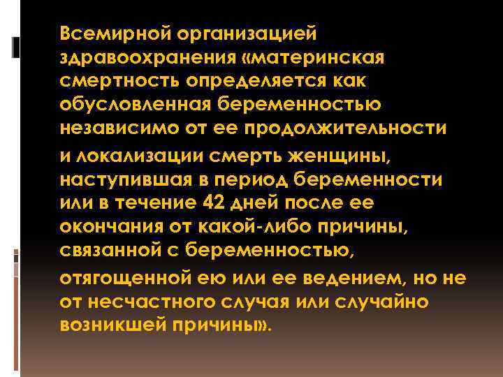 Всемирной организацией здравоохранения «материнская смертность определяется как обусловленная беременностью независимо от ее продолжительности и
