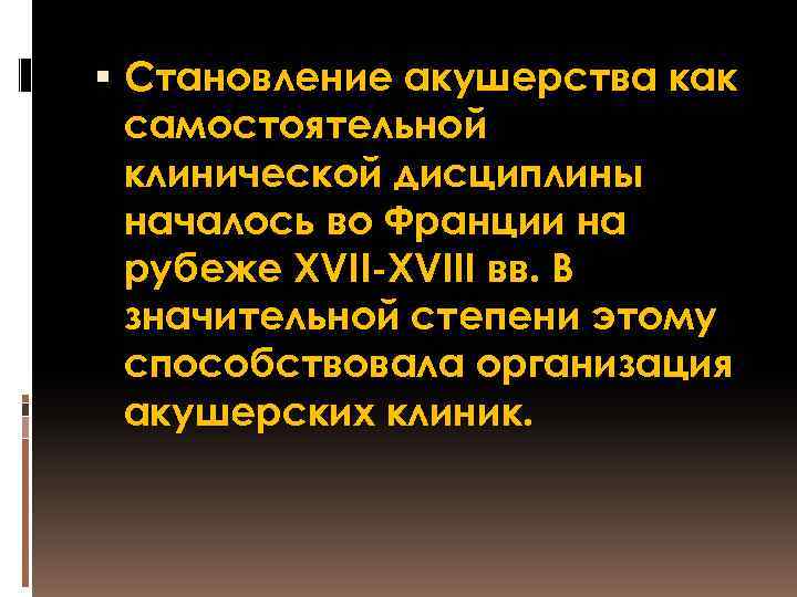  Становление акушерства как самостоятельной клинической дисциплины началось во Франции на рубеже XVII-XVIII вв.