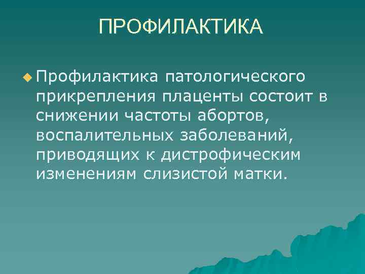 ПРОФИЛАКТИКА u Профилактика патологического прикрепления плаценты состоит в снижении частоты абортов, воспалительных заболеваний, приводящих