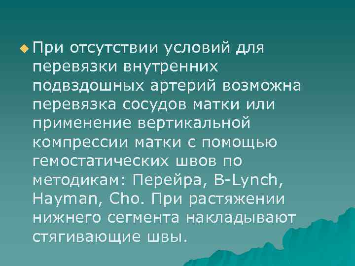 u При отсутствии условий для перевязки внутренних подвздошных артерий возможна перевязка сосудов матки или