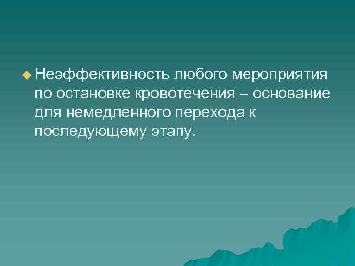u Неэффективность любого мероприятия по остановке кровотечения – основание для немедленного перехода к последующему