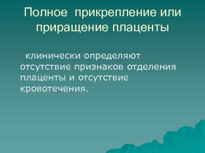Полное прикрепление или приращение плаценты клинически определяют отсутствие признаков отделения плаценты и отсутствие кровотечения.
