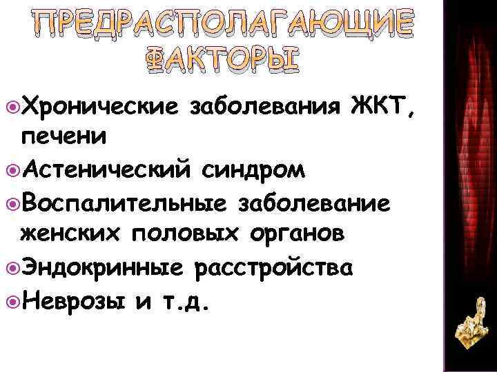 ПРЕДРАСПОЛАГАЮЩИЕ ФАКТОРЫ Хронические заболевания ЖКТ, печени Астенический синдром Воспалительные заболевание женских половых органов Эндокринные