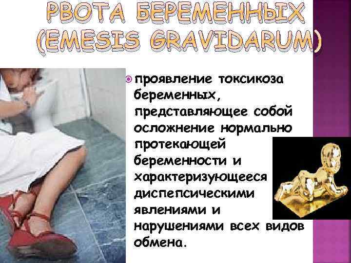 РВОТА БЕРЕМЕННЫХ (EMESIS GRAVIDARUM) проявление токсикоза беременных, представляющее собой осложнение нормально протекающей беременности и