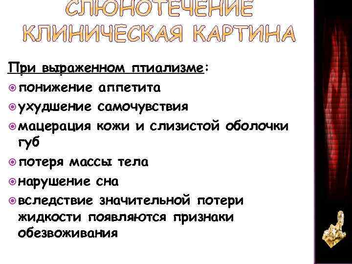 При выраженном птиализме: понижение аппетита ухудшение самочувствия мацерация кожи и слизистой оболочки губ потеря