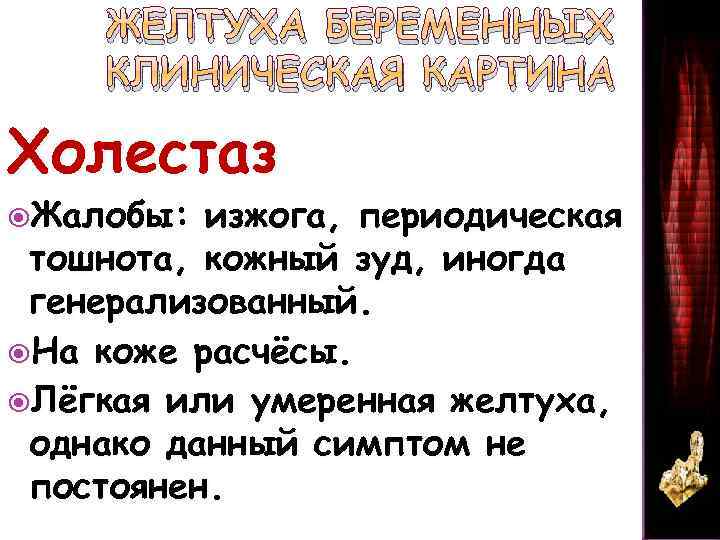 ЖЕЛТУХА БЕРЕМЕННЫХ КЛИНИЧЕСКАЯ КАРТИНА Холестаз Жалобы: изжога, периодическая тошнота, кожный зуд, иногда генерализованный. На