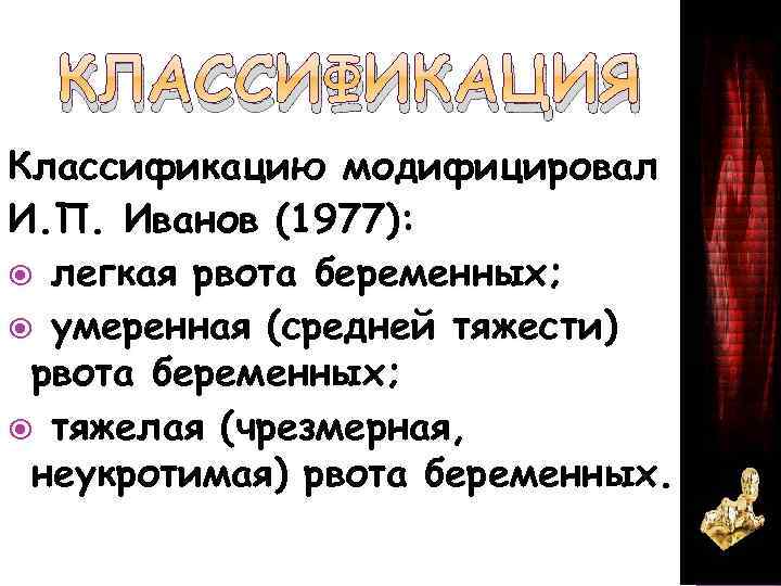 КЛАССИФИКАЦИЯ Классификацию модифицировал И. П. Иванов (1977): легкая рвота беременных; умеренная (средней тяжести) рвота