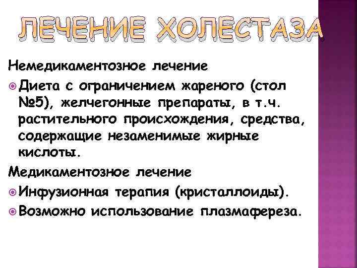 ЛЕЧЕНИЕ ХОЛЕСТАЗА Немедикаментозное лечение Диета с ограничением жареного (стол № 5), желчегонные препараты, в