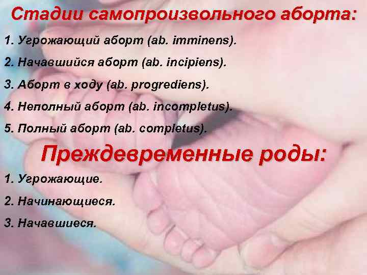Стадии самопроизвольного аборта: 1. Угрожающий аборт (ab. imminens). 2. Начавшийся аборт (ab. incipiens). 3.