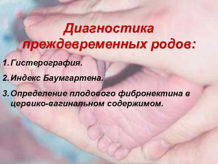 Диагностика преждевременных родов: 1. Гистерография. 2. Индекс Баумгартена. 3. Определение плодового фибронектина в цервико-вагинальном