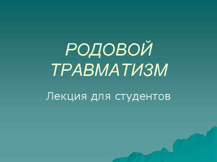 РОДОВОЙ ТРАВМАТИЗМ Лекция для студентов 