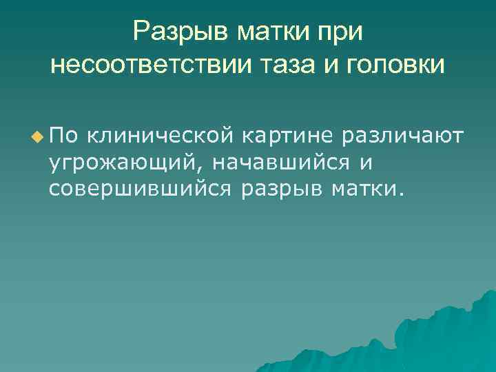 Разрыв матки при несоответствии таза и головки u По клинической картине различают угрожающий, начавшийся