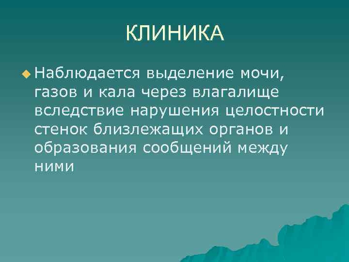 КЛИНИКА u Наблюдается выделение мочи, газов и кала через влагалище вследствие нарушения целостности стенок