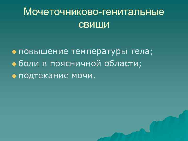 Мочеточниково-генитальные свищи u повышение температуры тела; u боли в поясничной области; u подтекание мочи.