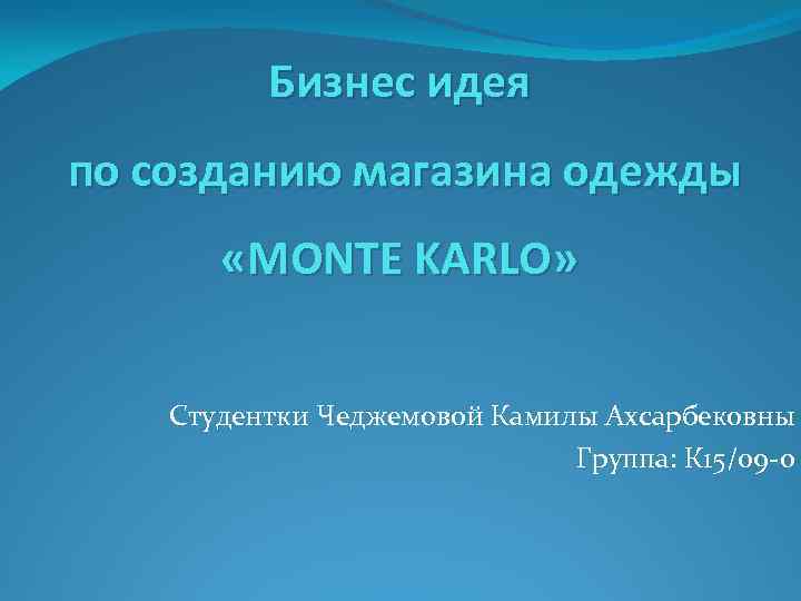 Бизнес идея по созданию магазина одежды «MONTE KARLO» Студентки Чеджемовой Камилы Ахсарбековны Группа: К