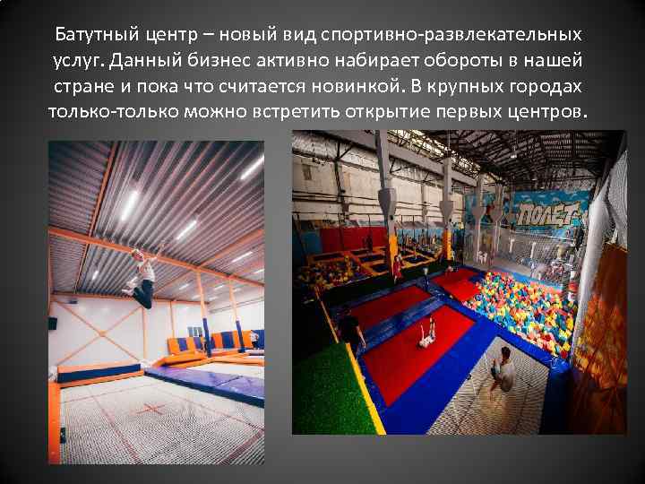 Батутный центр – новый вид спортивно-развлекательных услуг. Данный бизнес активно набирает обороты в нашей