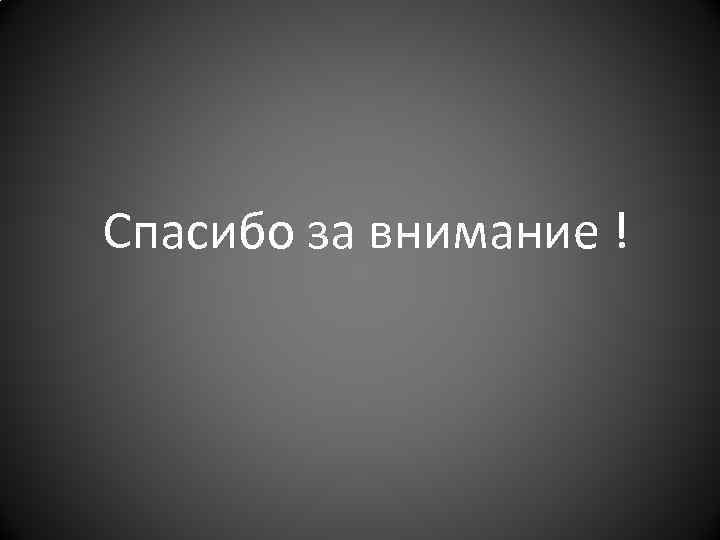 Спасибо за внимание ! 
