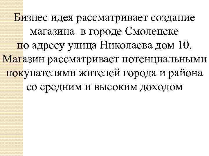 Бизнес идея рассматривает создание магазина в городе Смоленске по адресу улица Николаева дом 10.