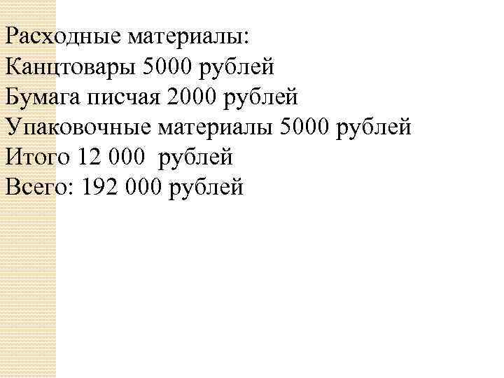 Расходные материалы: Канцтовары 5000 рублей Бумага писчая 2000 рублей Упаковочные материалы 5000 рублей Итого