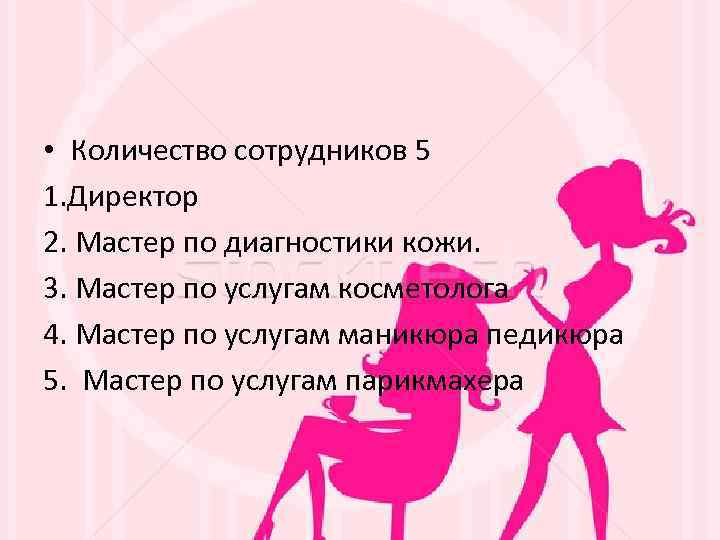 • Количество сотрудников 5 1. Директор 2. Мастер по диагностики кожи. 3. Мастер