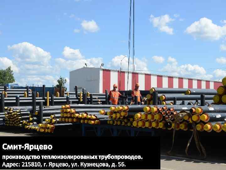 Смит-Ярцево производство теплоизолированых трубопроводов. Адрес: 215810, г. Ярцево, ул. Кузнецова, д. 56. 