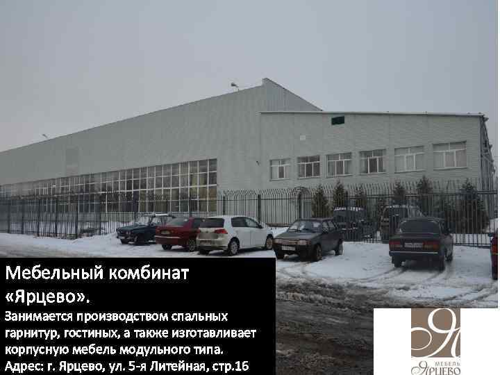 Мебельный комбинат «Ярцево» . Занимается производством спальных гарнитур, гостиных, а также изготавливает корпусную мебель