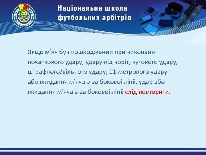 Якщо м’яч був пошкоджении при виконанні початкового удару, удару від воріт, кутового удару, штрафного/вільного