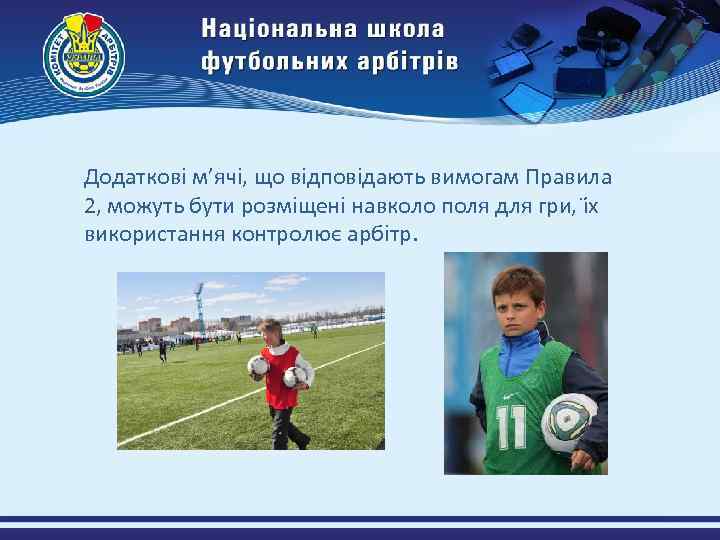 Додаткові м’ячі, що відповідають вимогам Правила 2, можуть бути розміщені навколо поля для гри,