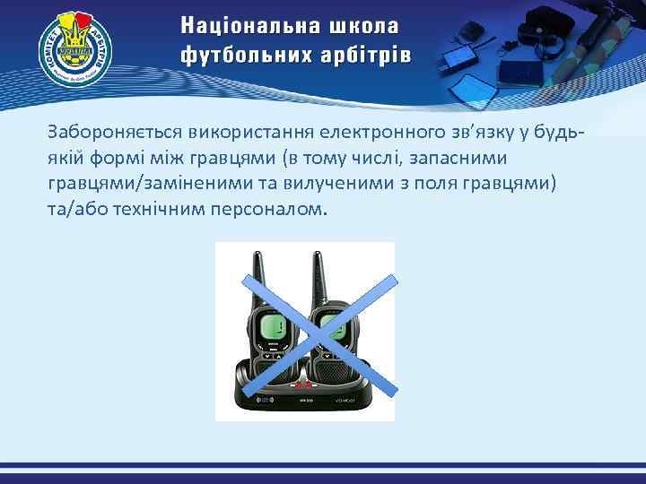 Забороняється використання електронного зв’язку у будьякіи формі між гравцями (в тому числі, запасними гравцями/заміненими