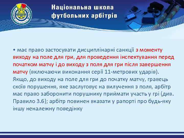  • має право застосувати дисциплінарні санкціі з моменту виходу на поле для гри,