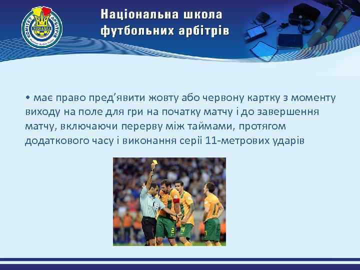  • має право пред’явити жовту або червону картку з моменту виходу на поле