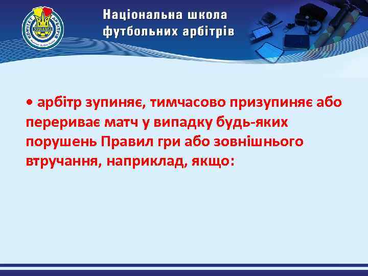  • арбітр зупиняє, тимчасово призупиняє або перериває матч у випадку будь-яких порушень Правил