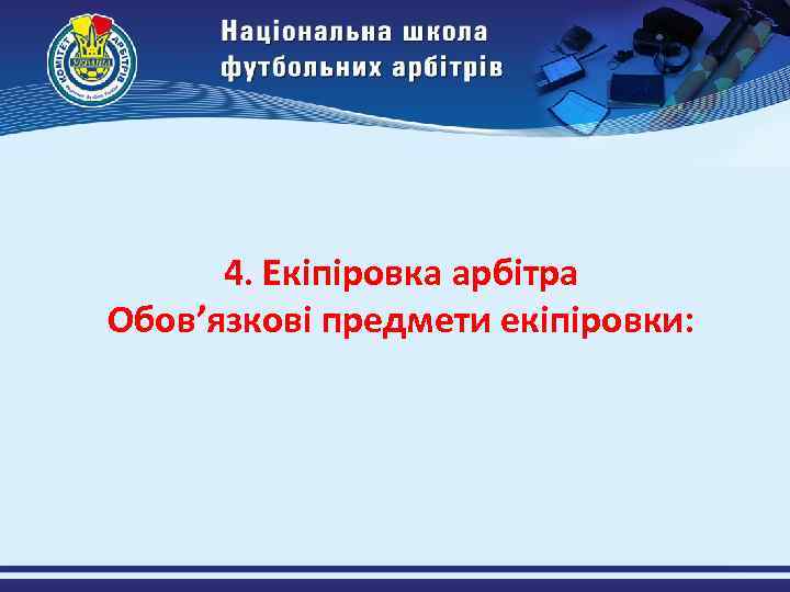 4. Екіпіровка арбітра Обов’язкові предмети екіпіровки: 