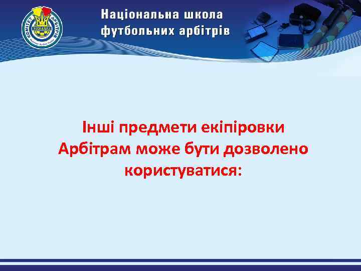 Інші предмети екіпіровки Арбітрам може бути дозволено користуватися: 