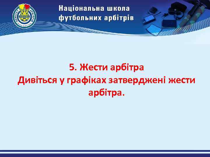 5. Жести арбітра Дивіться у графіках затверджені жести арбітра. 