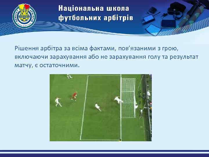 Рішення арбітра за всіма фактами, пов’язаними з грою, включаючи зарахування або не зарахування голу